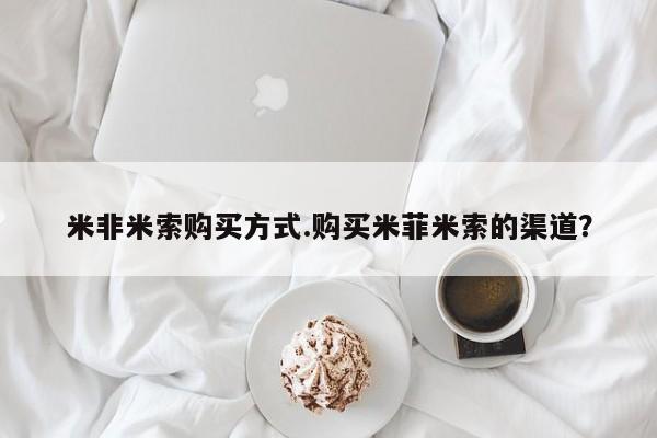 流产药联系微信米非米索购买方式.购买米菲米索的渠道？