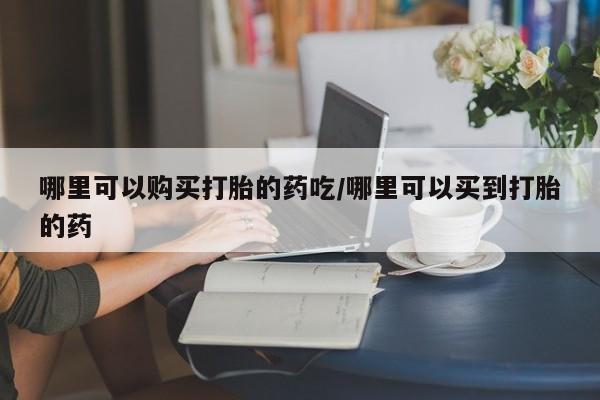 流产药联系微信哪里可以购买打胎的药吃/哪里可以买到打胎的药
