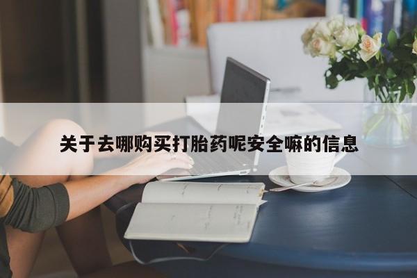 流产药联系微信关于去哪购买打胎药呢安全嘛的信息
