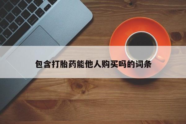 流产药联系微信包含打胎药能他人购买吗的词条