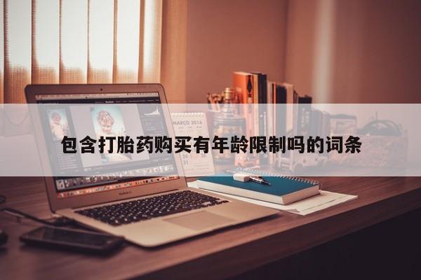 流产药联系微信包含打胎药购买有年龄限制吗的词条