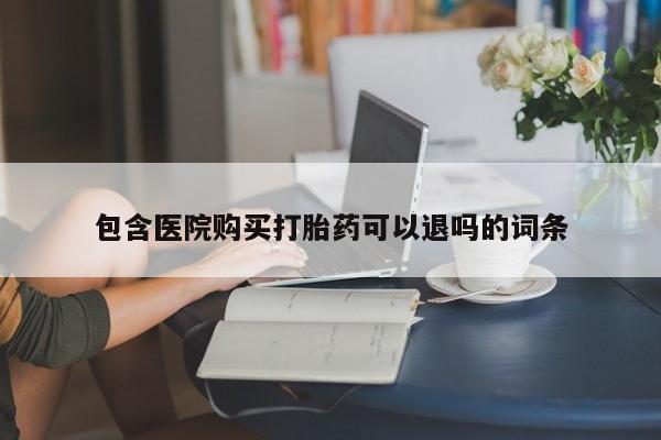 流产药联系微信包含医院购买打胎药可以退吗的词条