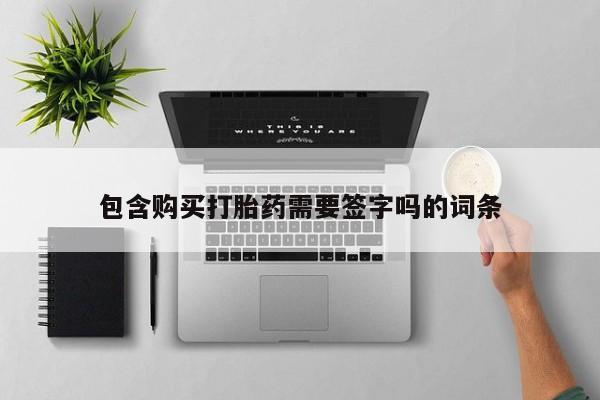 流产药联系微信包含购买打胎药需要签字吗的词条