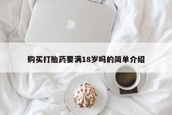 流产药联系微信购买打胎药要满18岁吗的简单介绍