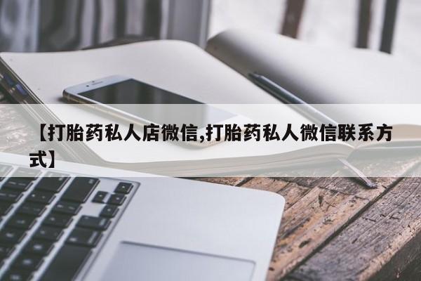 流产药联系微信【打胎药私人店微信,打胎药私人微信联系方式】