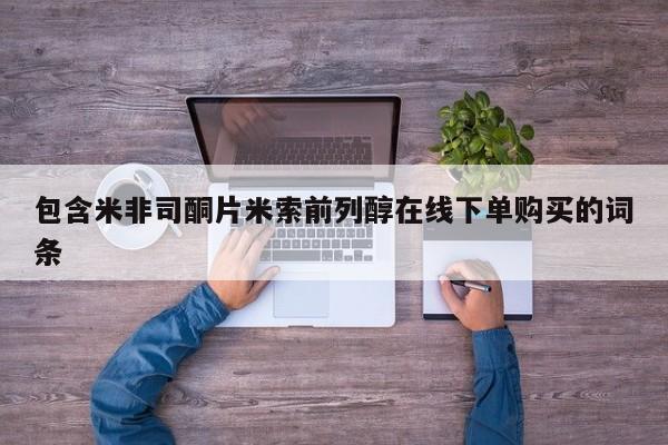 流产药联系微信包含米非司酮片米索前列醇在线下单购买的词条