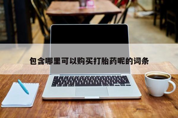 流产药联系微信包含哪里可以购买打胎药呢的词条