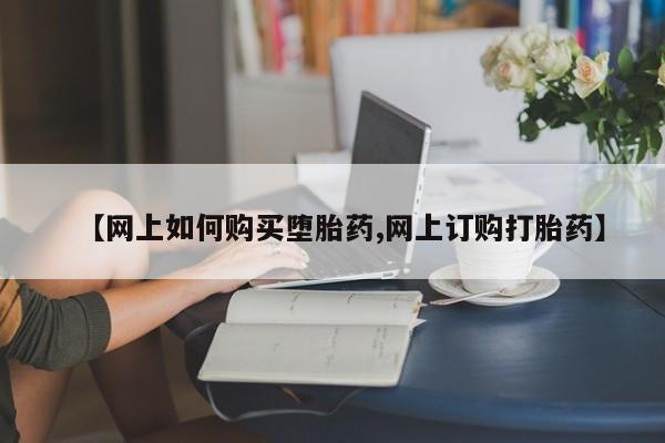 流产药联系微信【网上如何购买堕胎药,网上订购打胎药】